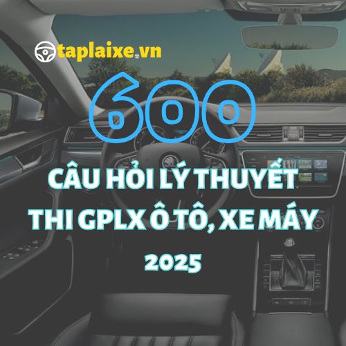 Toàn tập 600 câu hỏi lý thuyết thi GPLX ô tô
