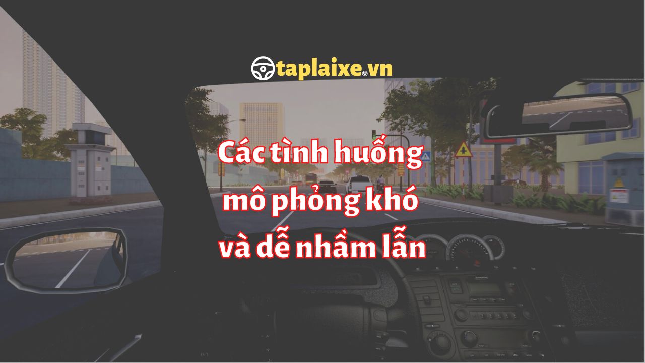 Các tình huống mô phỏng khó và dễ nhầm lẫn