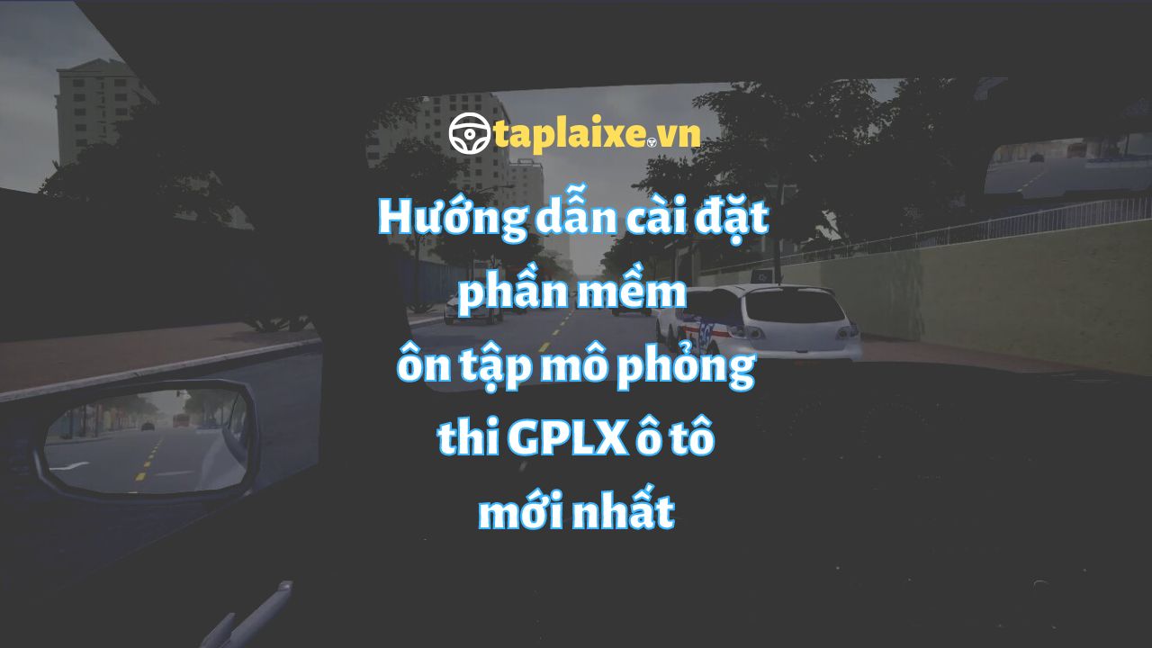 Hướng dẫn cài đặt phần mềm ôn tập 120 tình huống mô phỏng 1.2.3 đầy đủ